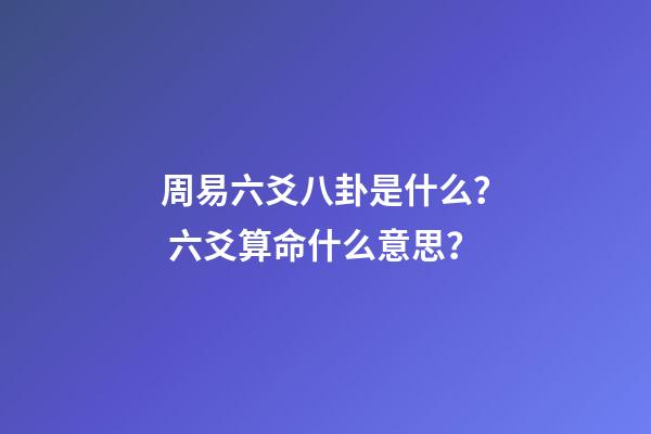 周易六爻八卦是什么？ 六爻算命什么意思？-第1張-觀點-玄機派